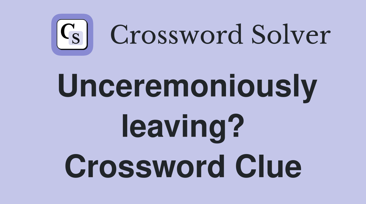 Unceremoniously leaving? Crossword Clue