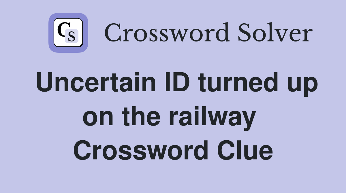 Uncertain ID turned up on the railway  Crossword Clue