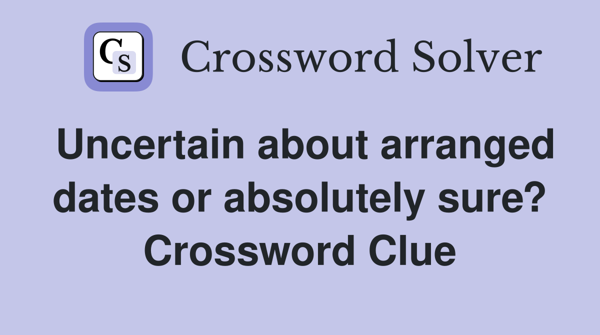Uncertain about arranged dates or absolutely sure? Crossword Clue