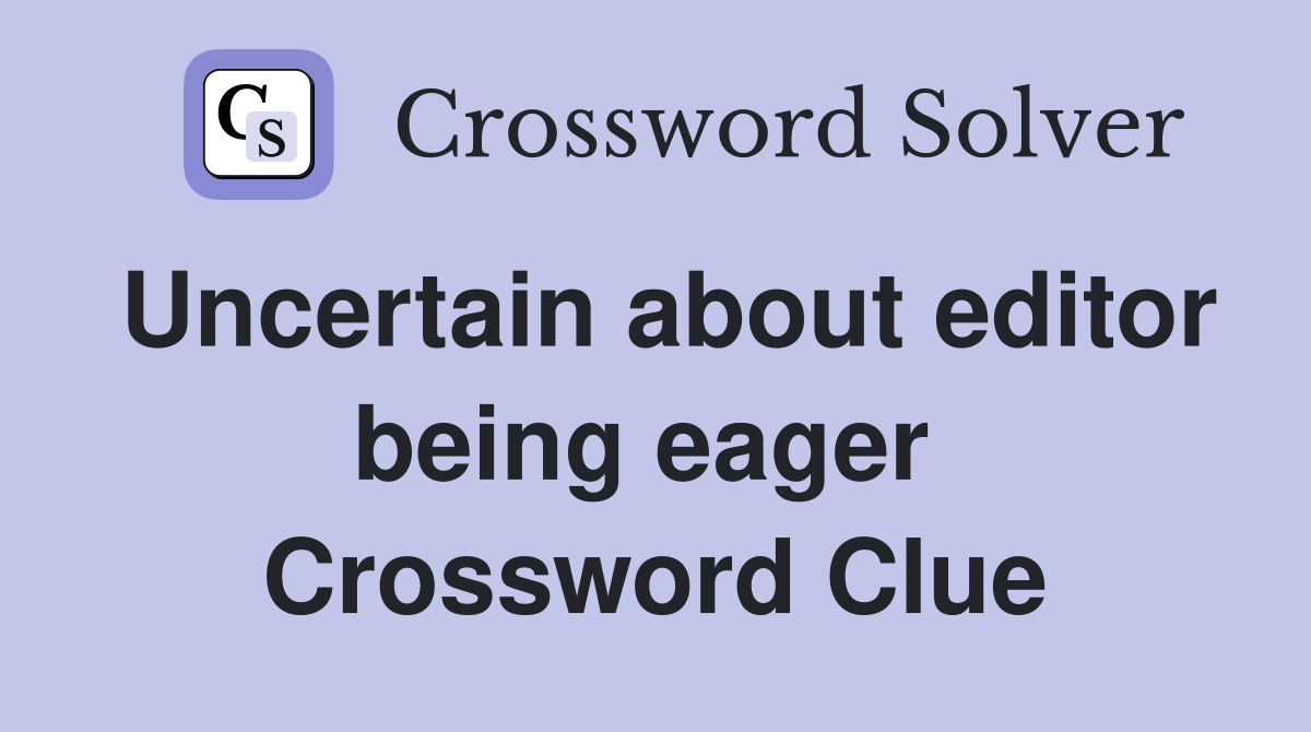 Uncertain about editor being eager  Crossword Clue