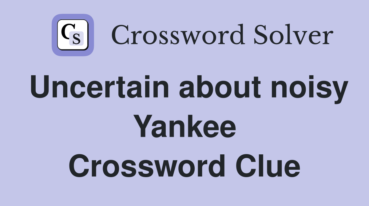 Uncertain about noisy Yankee Crossword Clue