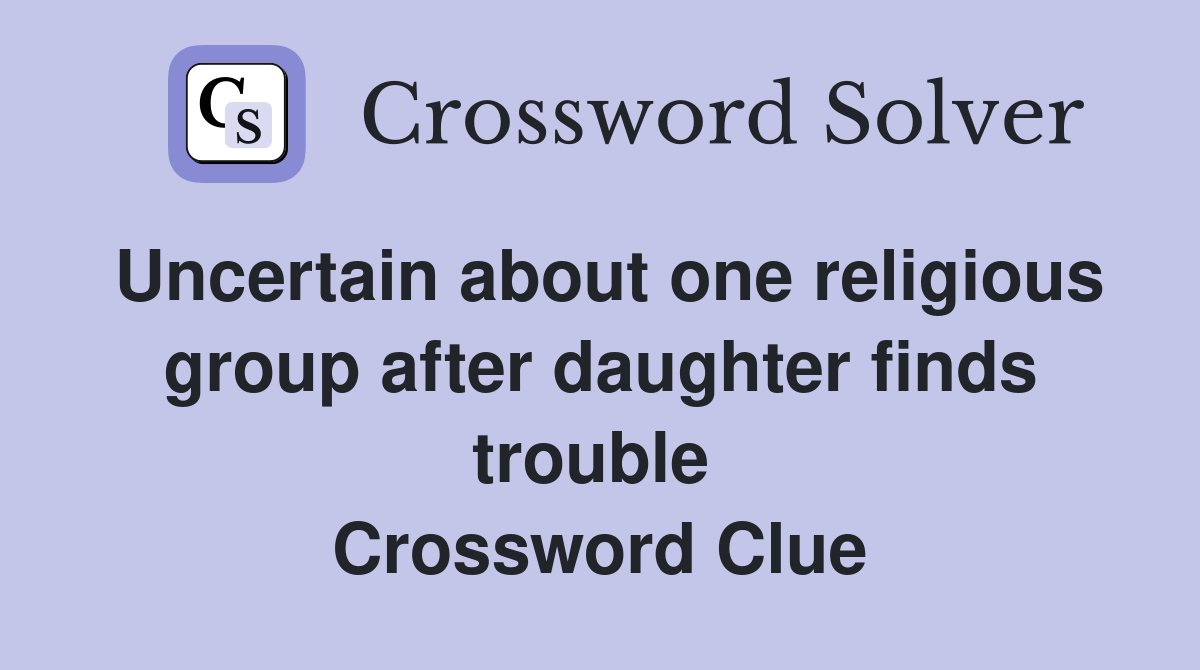 Uncertain about one religious group after daughter finds trouble  Crossword Clue