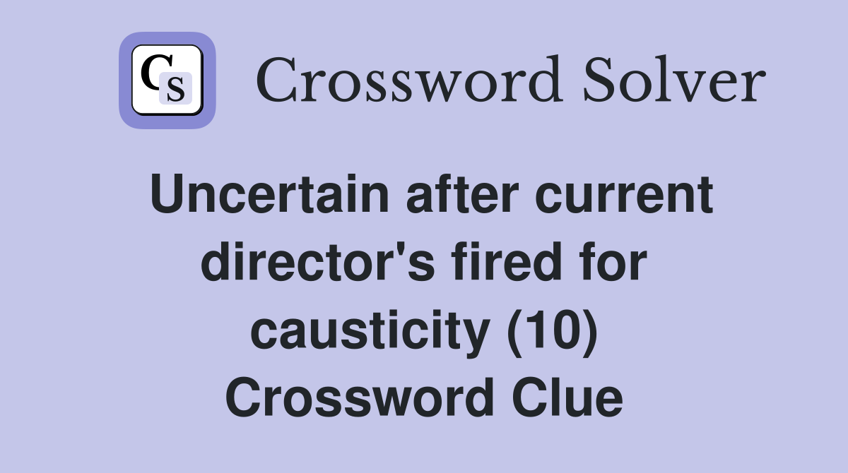 Uncertain after current director's fired for causticity (10) Crossword Clue