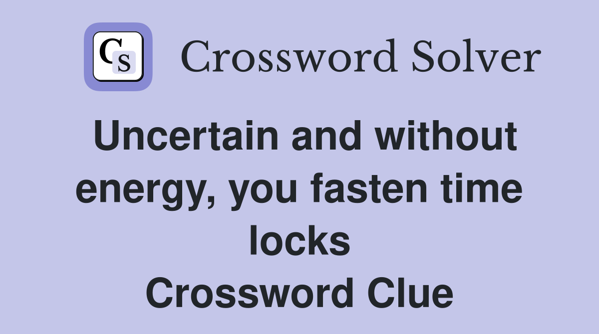 Uncertain and without energy, you fasten time locks Crossword Clue
