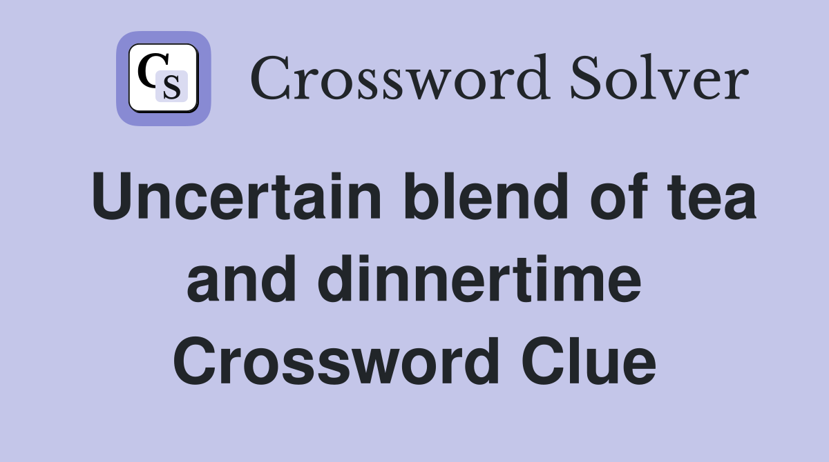 Uncertain blend of tea and dinnertime Crossword Clue
