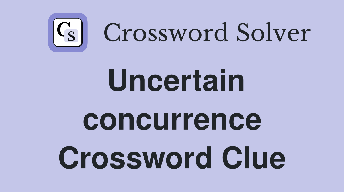 Uncertain concurrence Crossword Clue