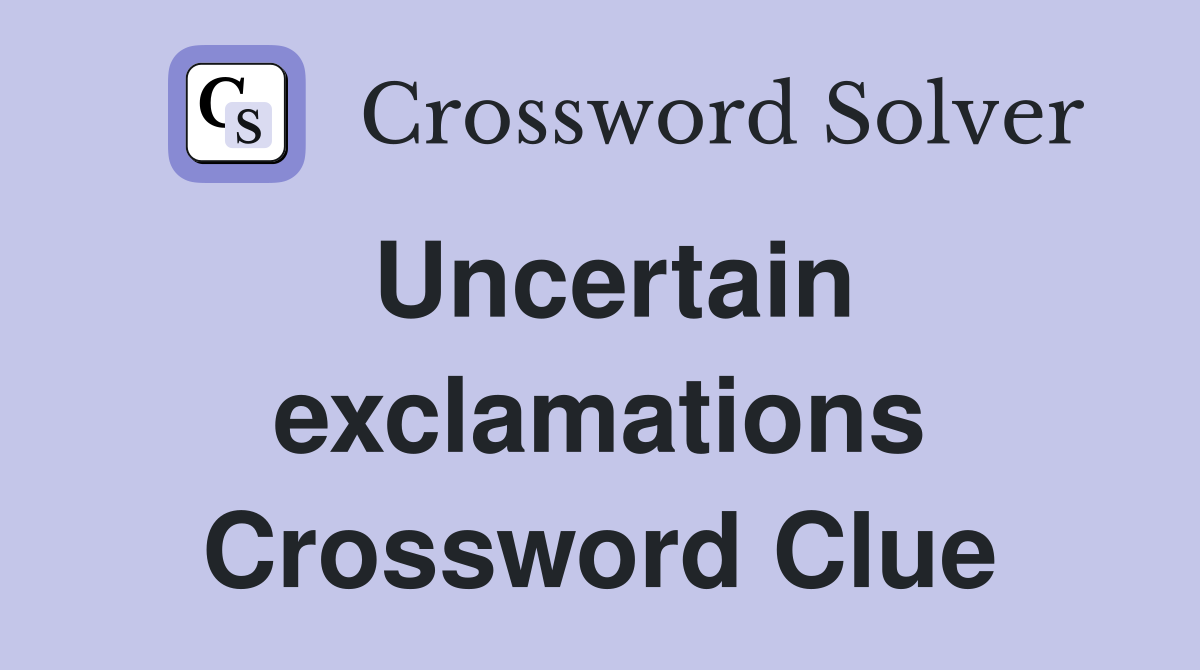 Uncertain exclamations Crossword Clue