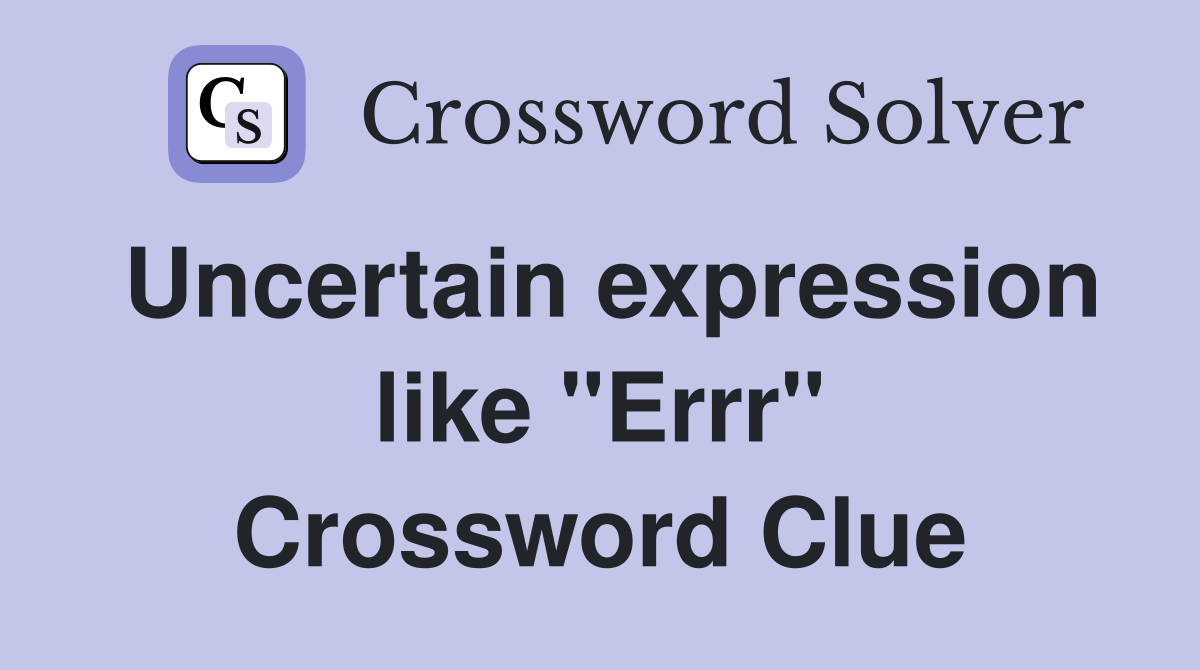 Uncertain expression like "Errr" Crossword Clue