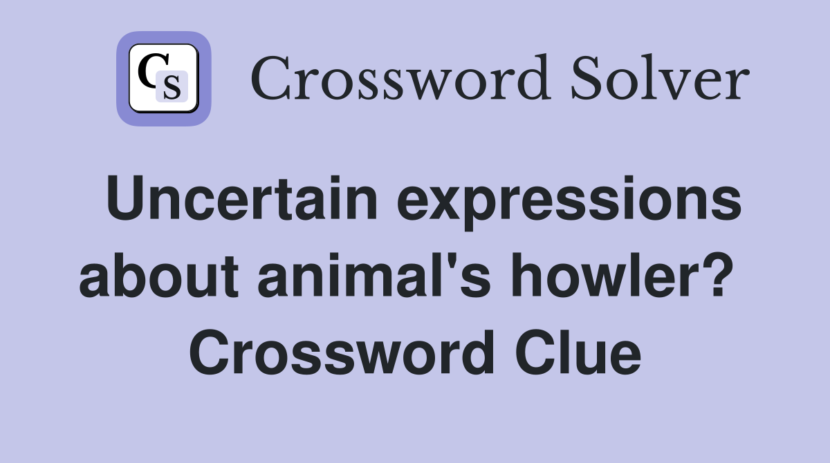 Uncertain expressions about animal's howler?  Crossword Clue