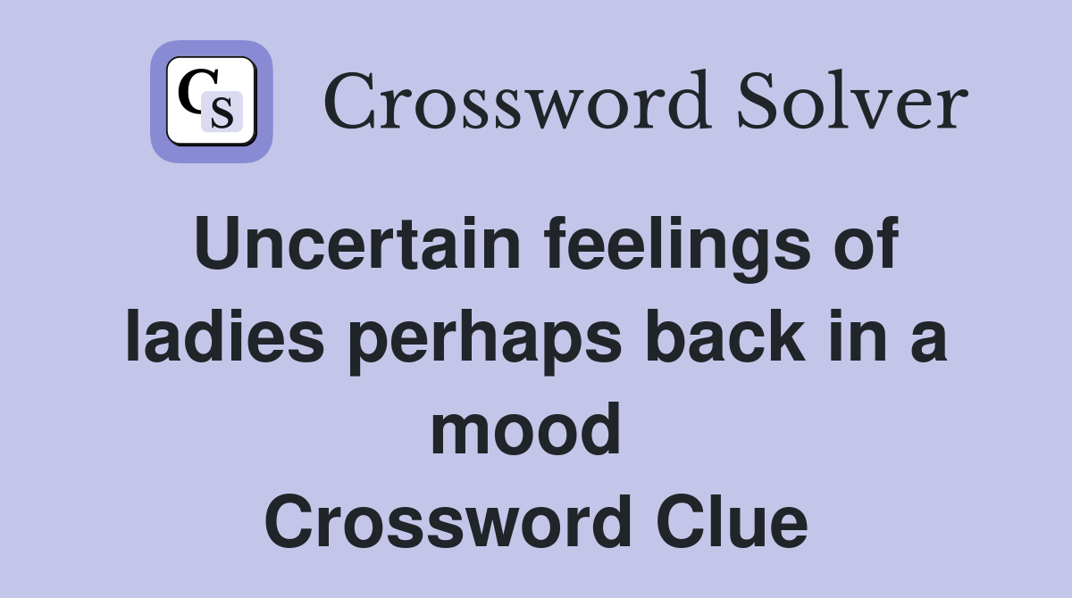 Uncertain feelings of ladies perhaps back in a mood  Crossword Clue
