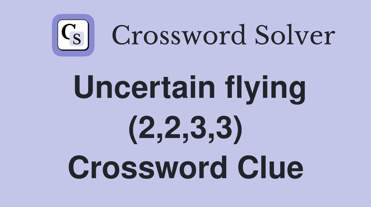 Uncertain flying (2,2,3,3) Crossword Clue