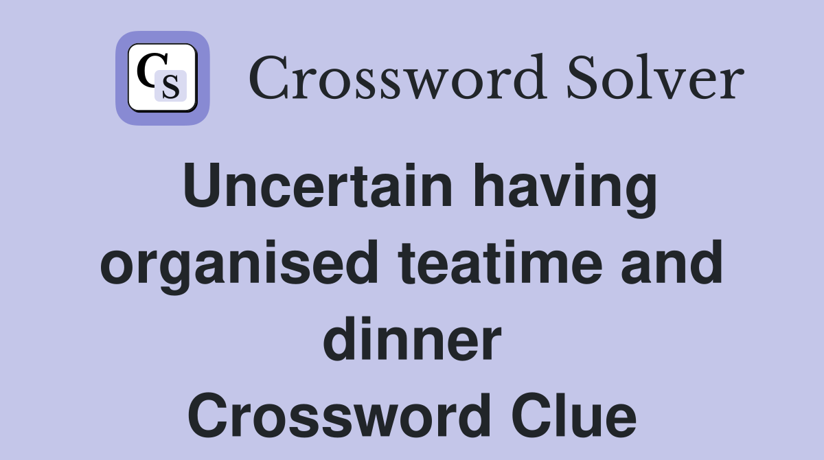 Uncertain having organised teatime and dinner Crossword Clue