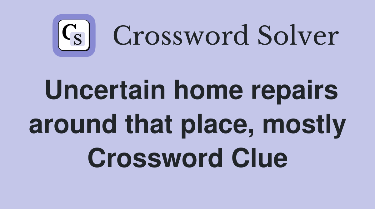 Uncertain home repairs around that place, mostly Crossword Clue