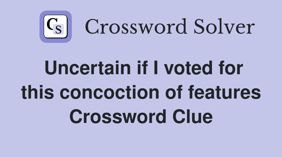 Uncertain if I voted for this concoction of features Crossword Clue