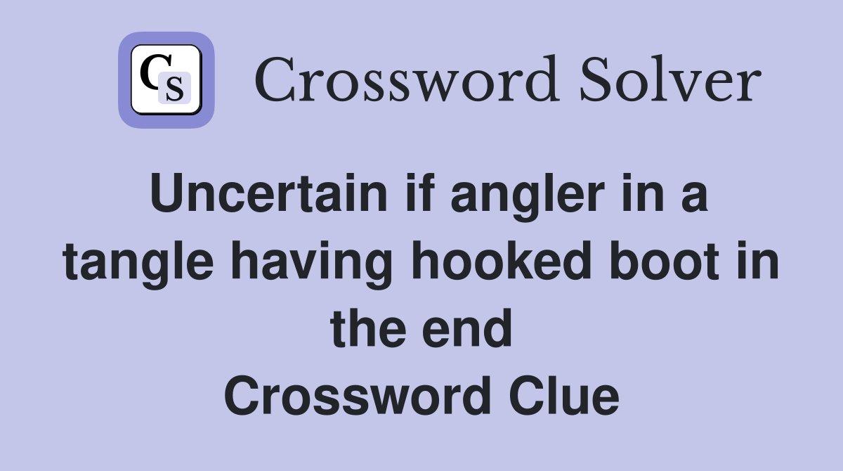 Uncertain if angler in a tangle having hooked boot in the end Crossword Clue