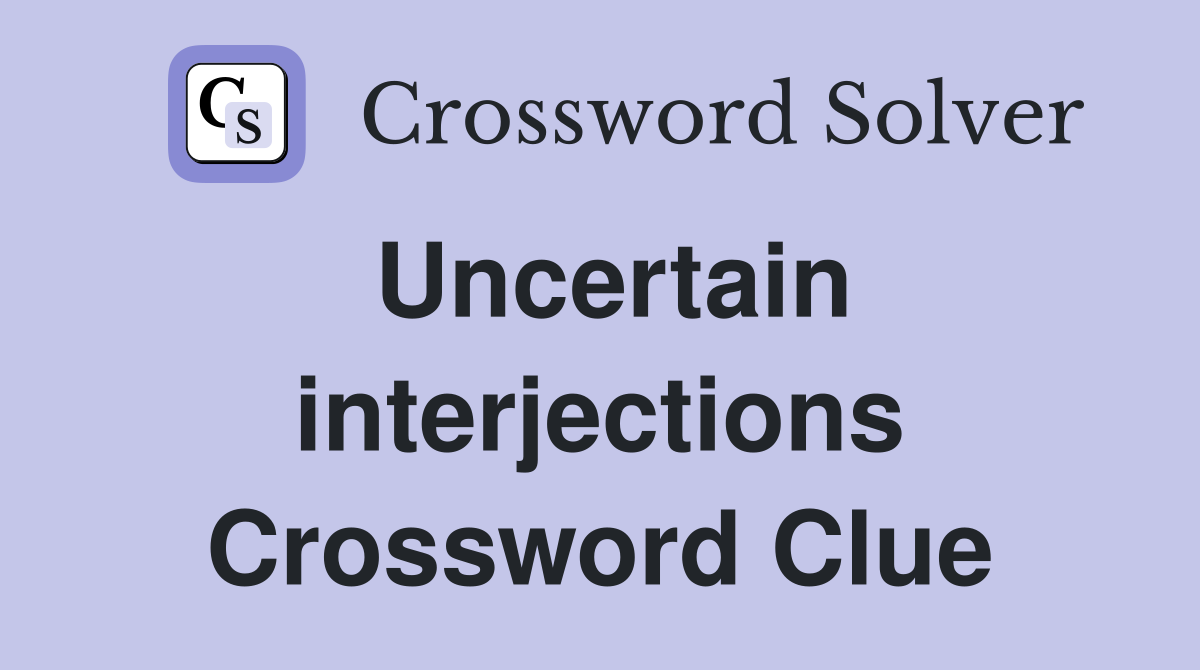 Uncertain interjections Crossword Clue