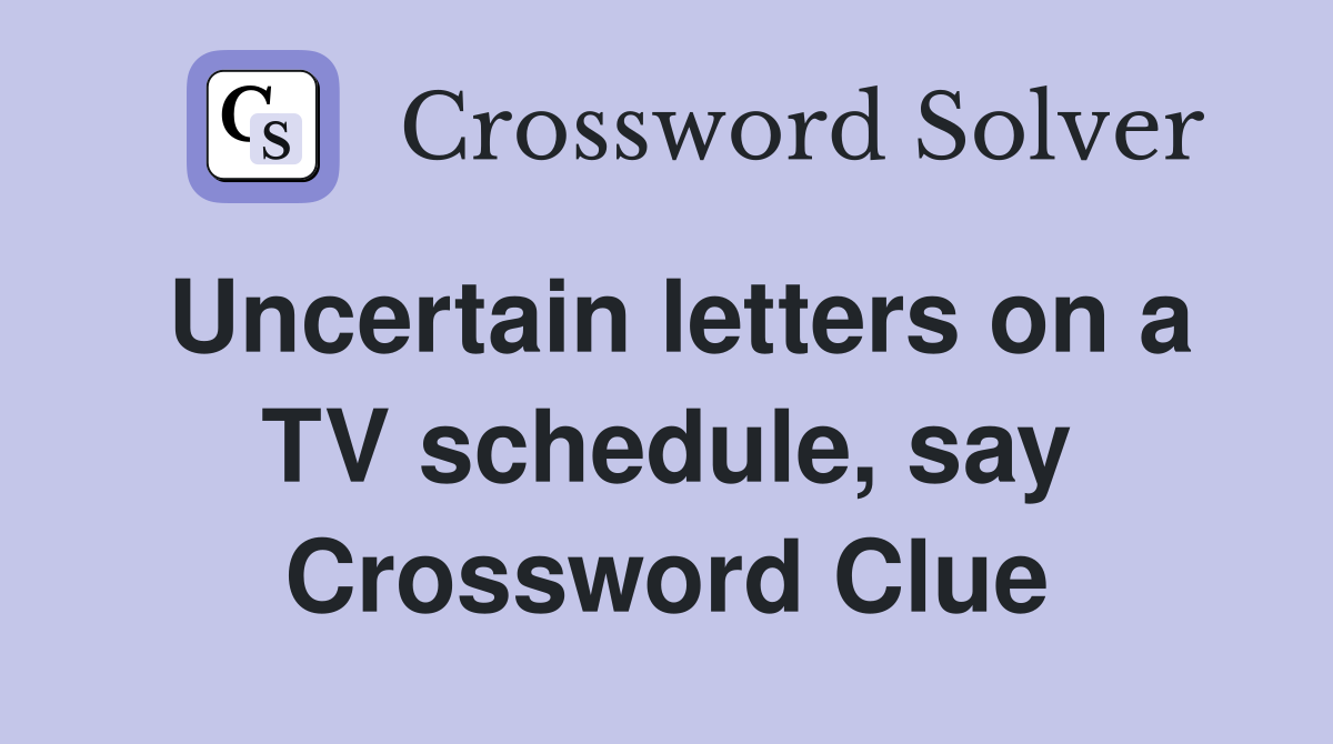 Uncertain letters on a TV schedule, say Crossword Clue