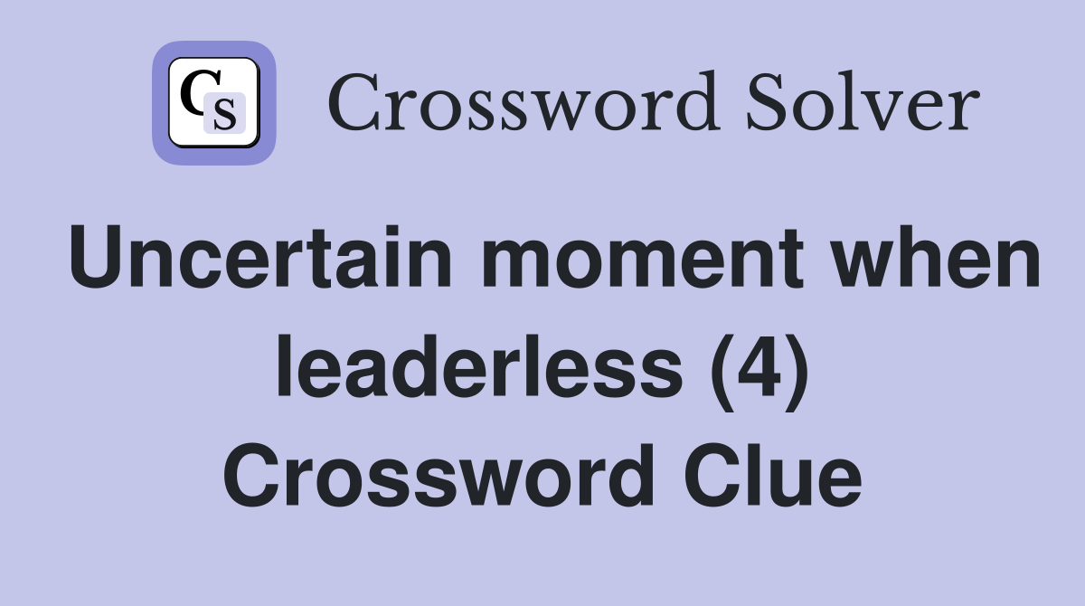 Uncertain moment when leaderless (4) Crossword Clue