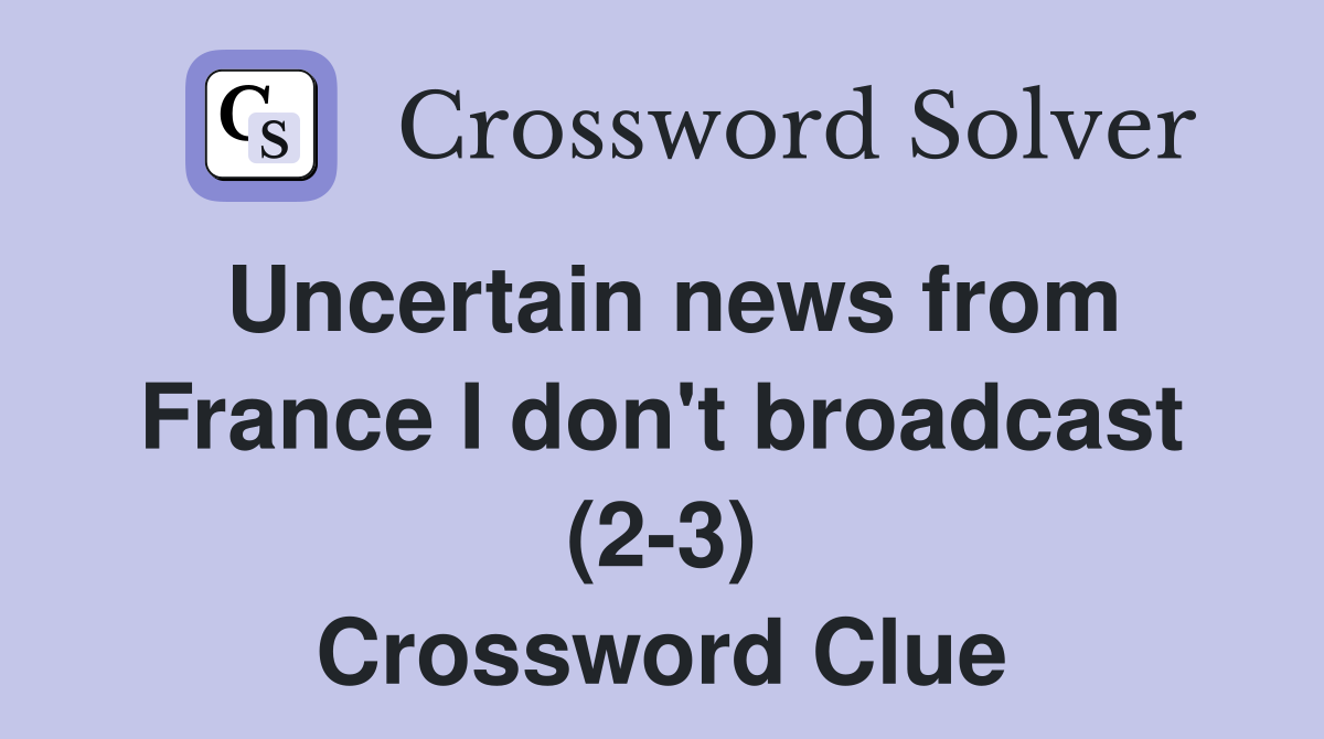 Uncertain news from France I don't broadcast (2-3) Crossword Clue