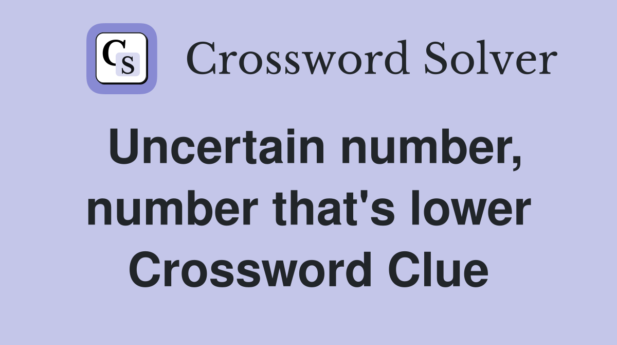 Uncertain number, number that's lower Crossword Clue