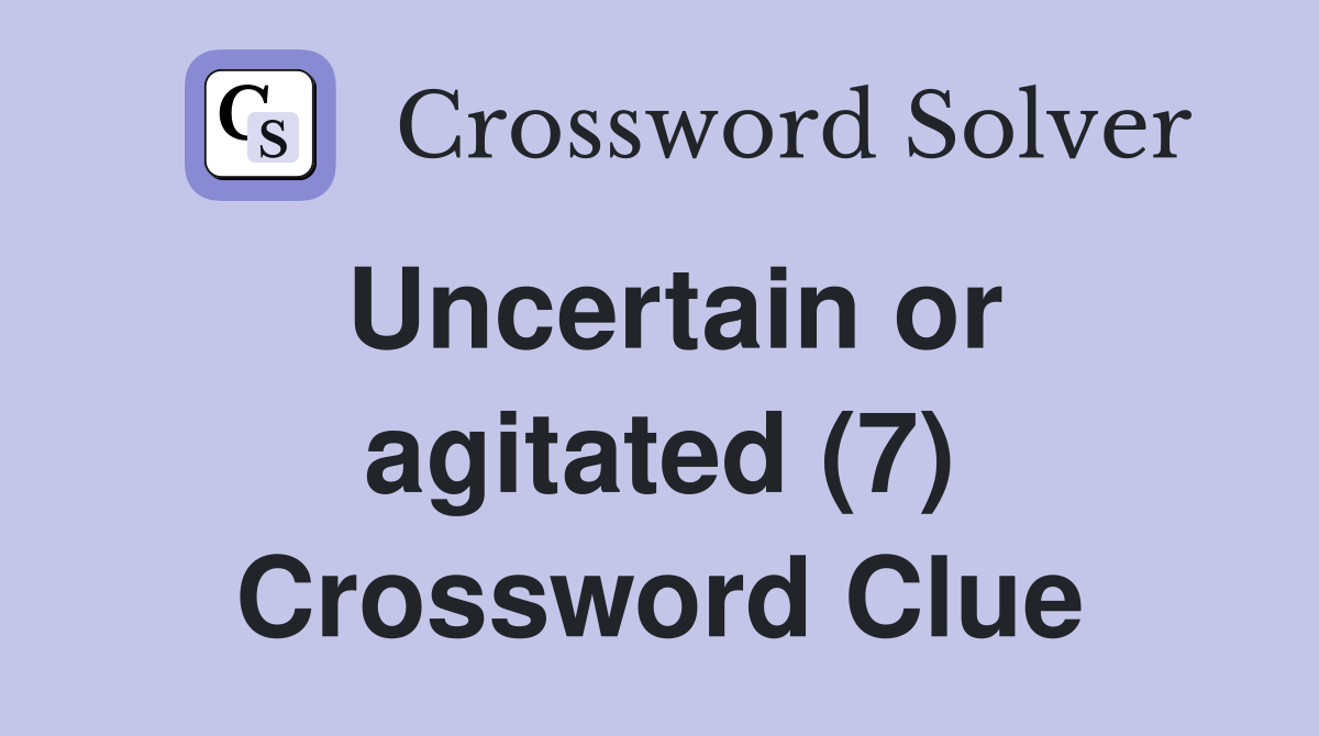 Uncertain or agitated (7) Crossword Clue