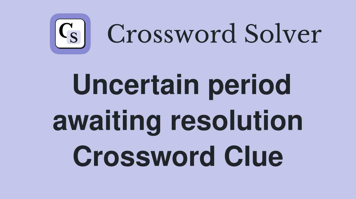 Uncertain period awaiting resolution Crossword Clue