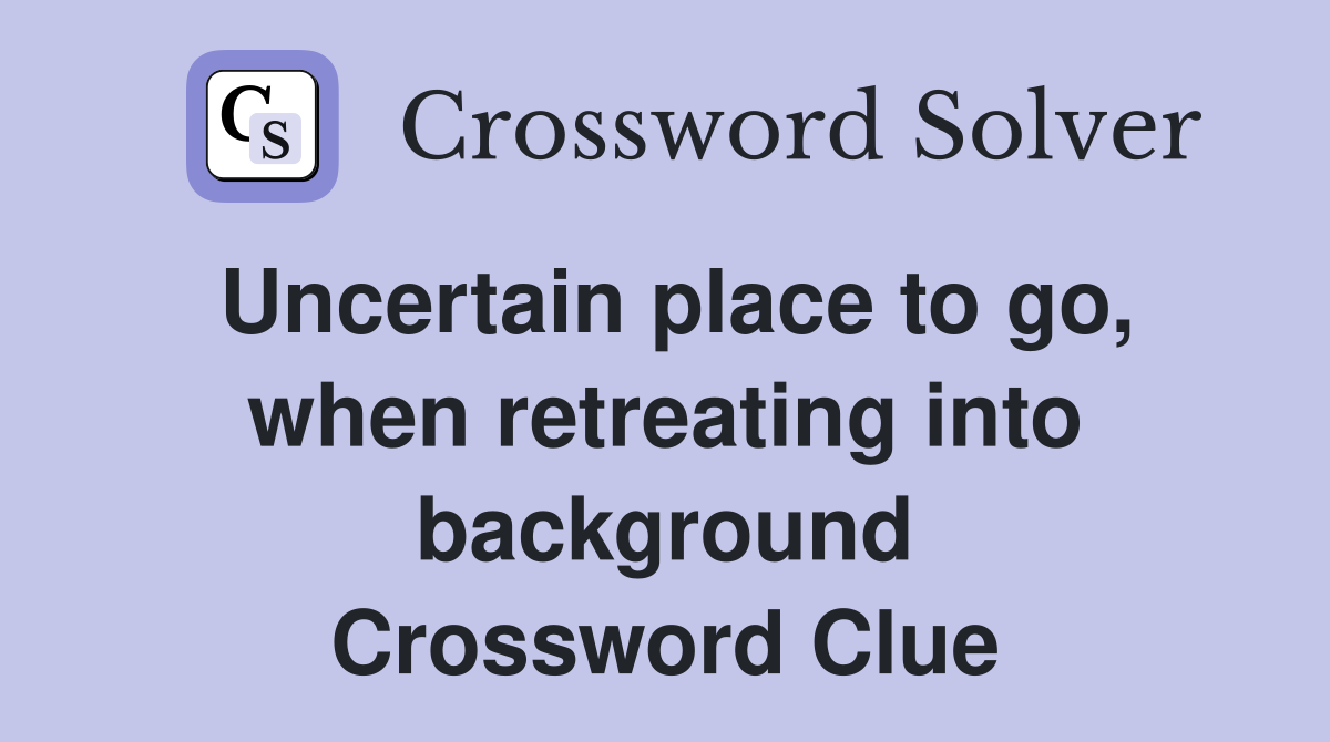 Uncertain place to go, when retreating into background Crossword Clue