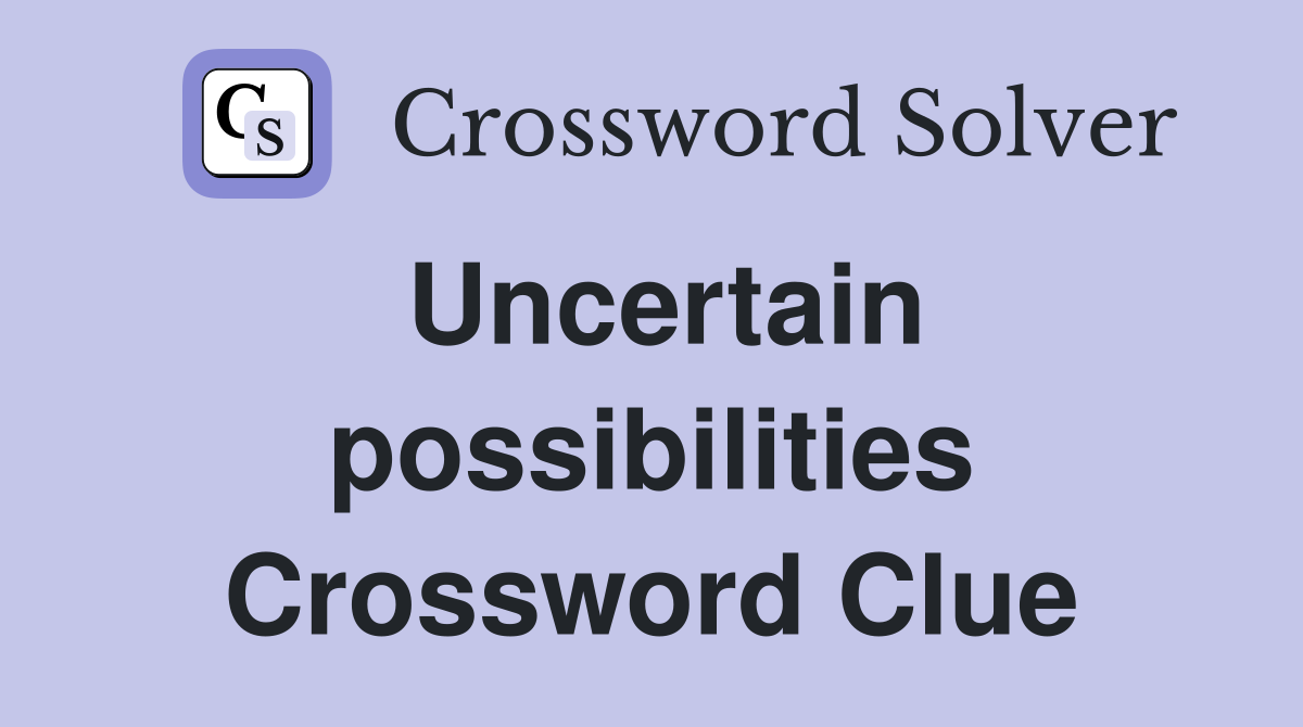 Uncertain possibilities Crossword Clue
