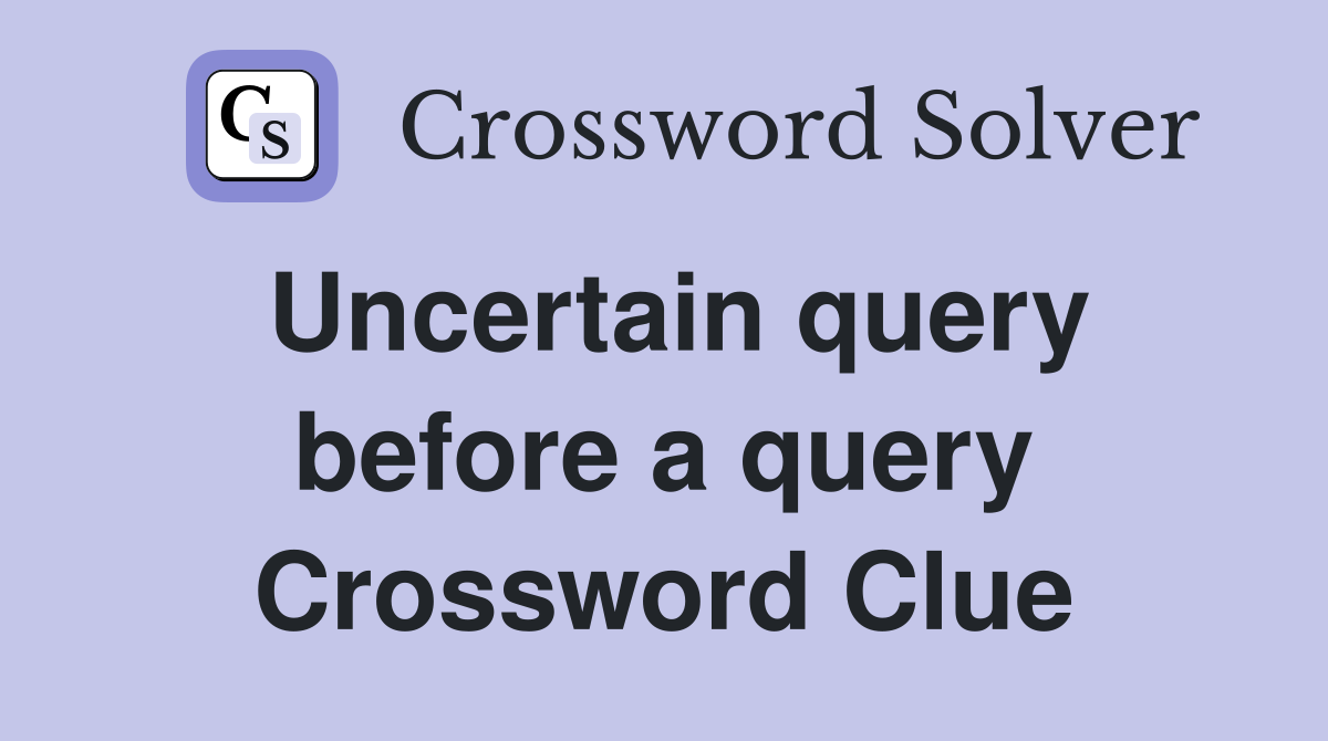 Uncertain query before a query Crossword Clue