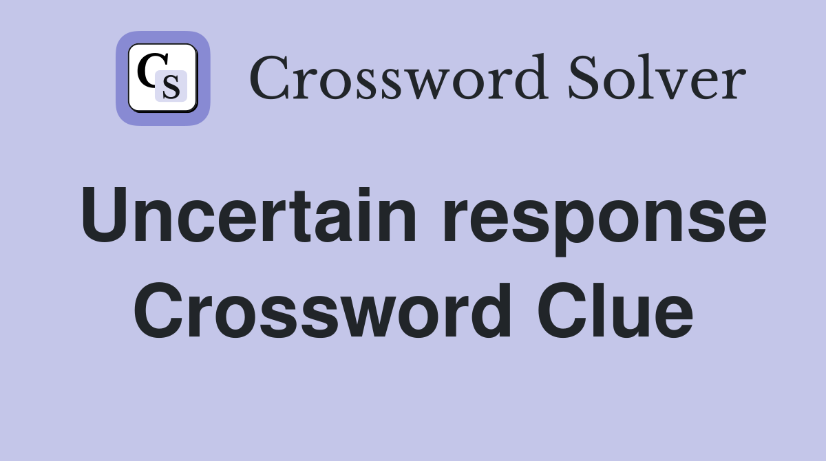 Uncertain response Crossword Clue