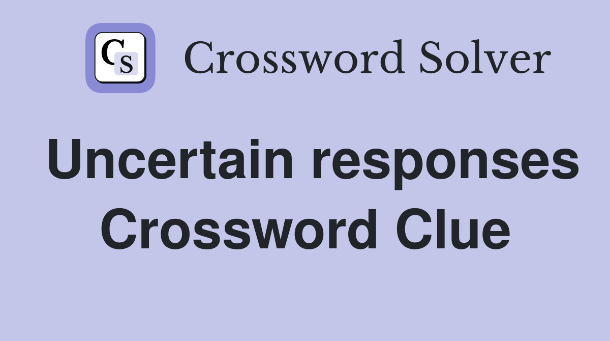 Uncertain responses Crossword Clue