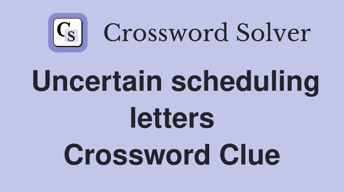Uncertain scheduling letters Crossword Clue
