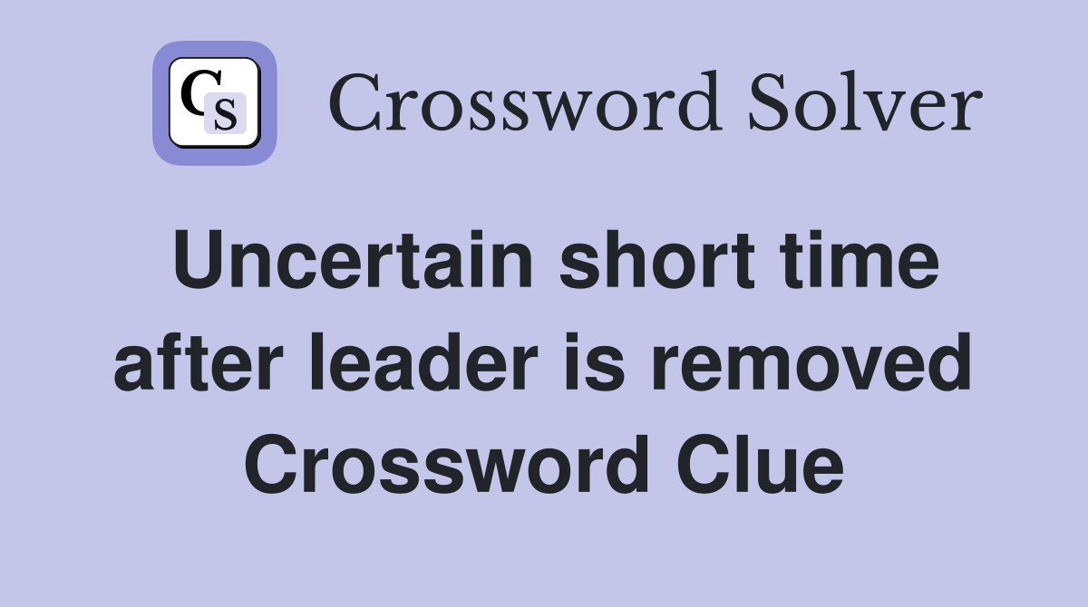 Uncertain short time after leader is removed Crossword Clue