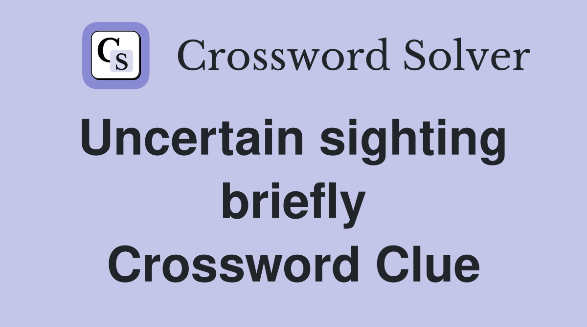 Uncertain sighting  briefly Crossword Clue