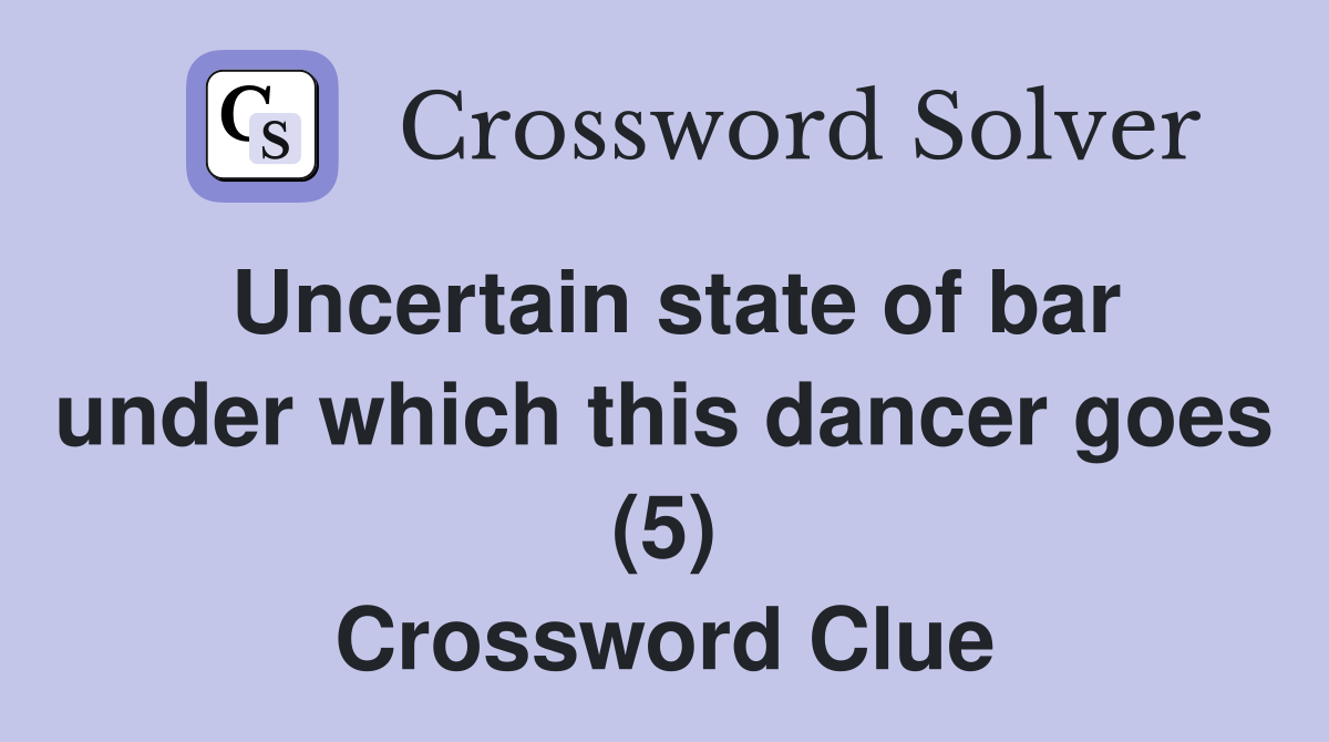 Uncertain state of bar under which this dancer goes (5) Crossword Clue