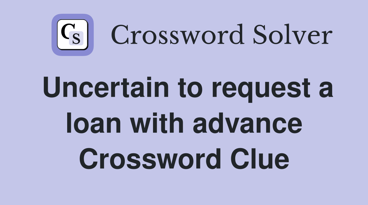 Uncertain to request a loan with advance Crossword Clue