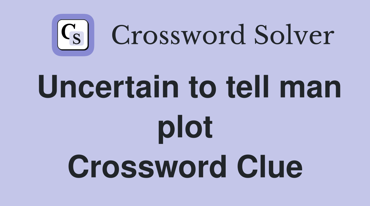 Uncertain to tell man plot Crossword Clue