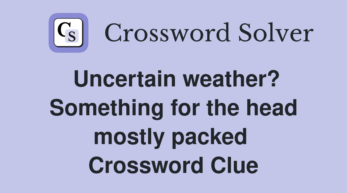 Uncertain weather? Something for the head mostly packed  Crossword Clue