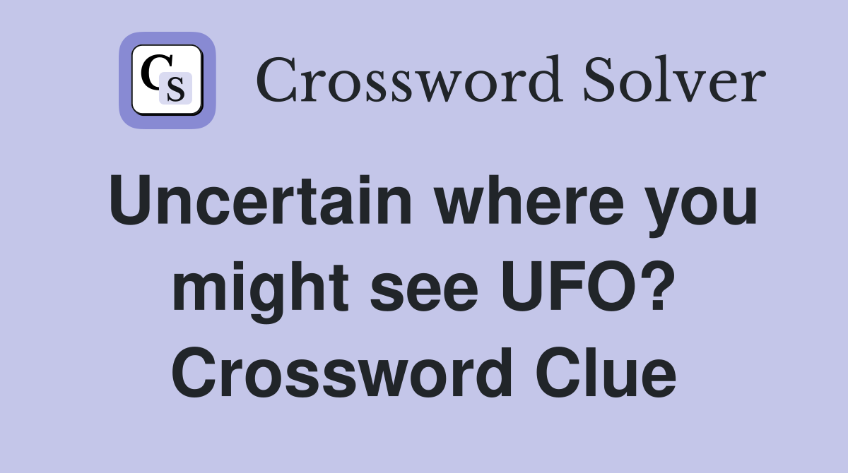 Uncertain where you might see UFO? Crossword Clue