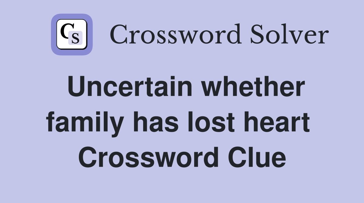 Uncertain whether family has lost heart  Crossword Clue