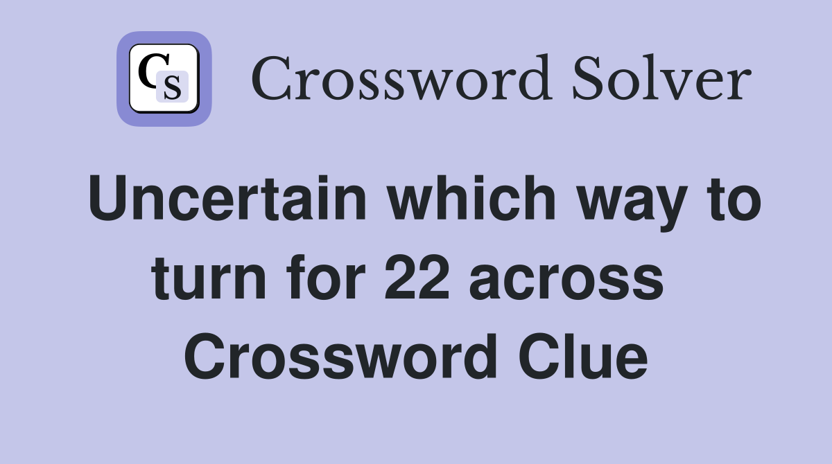 Uncertain which way to turn for 22 across  Crossword Clue