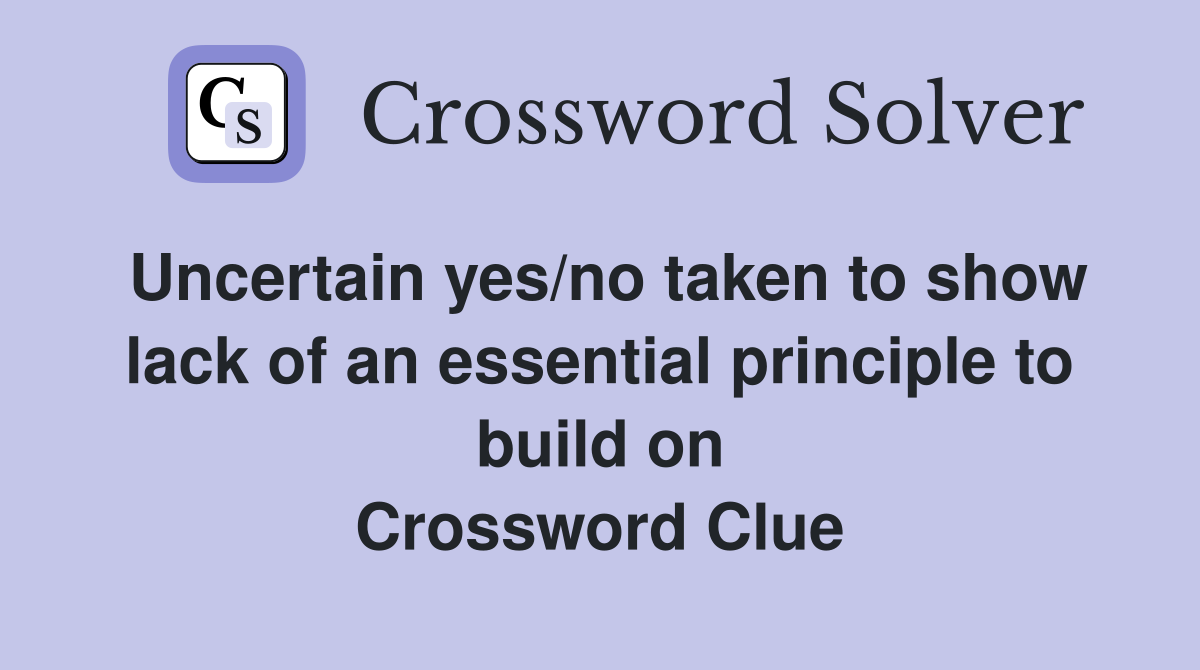 Uncertain yes/no taken to show lack of an essential principle to build on Crossword Clue