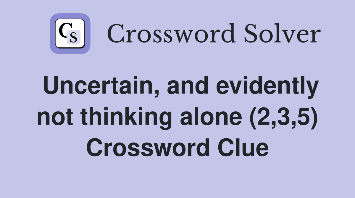 Uncertain, and evidently not thinking alone (2,3,5) Crossword Clue