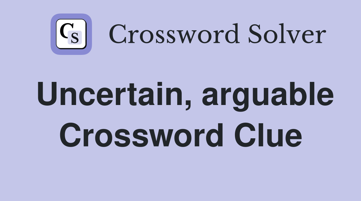 Uncertain, arguable Crossword Clue