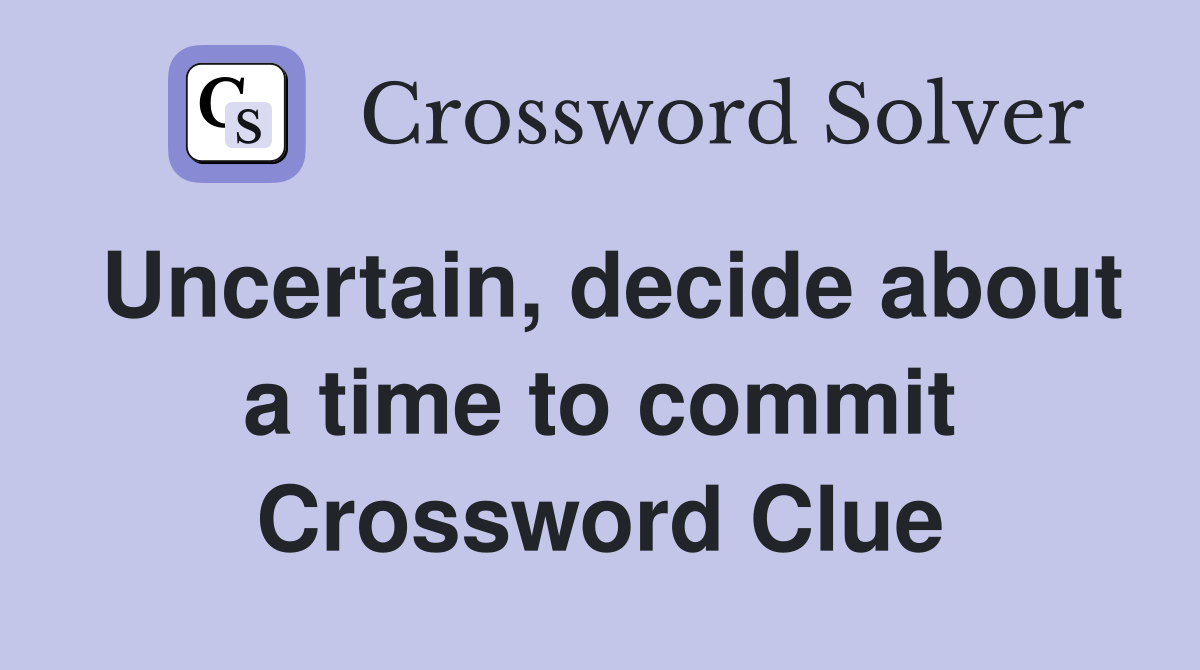 Uncertain, decide about a time to commit Crossword Clue