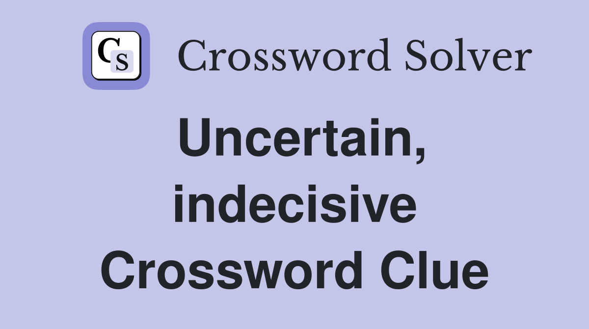 Uncertain, indecisive Crossword Clue