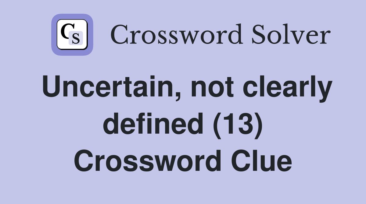 Uncertain, not clearly defined (13) Crossword Clue