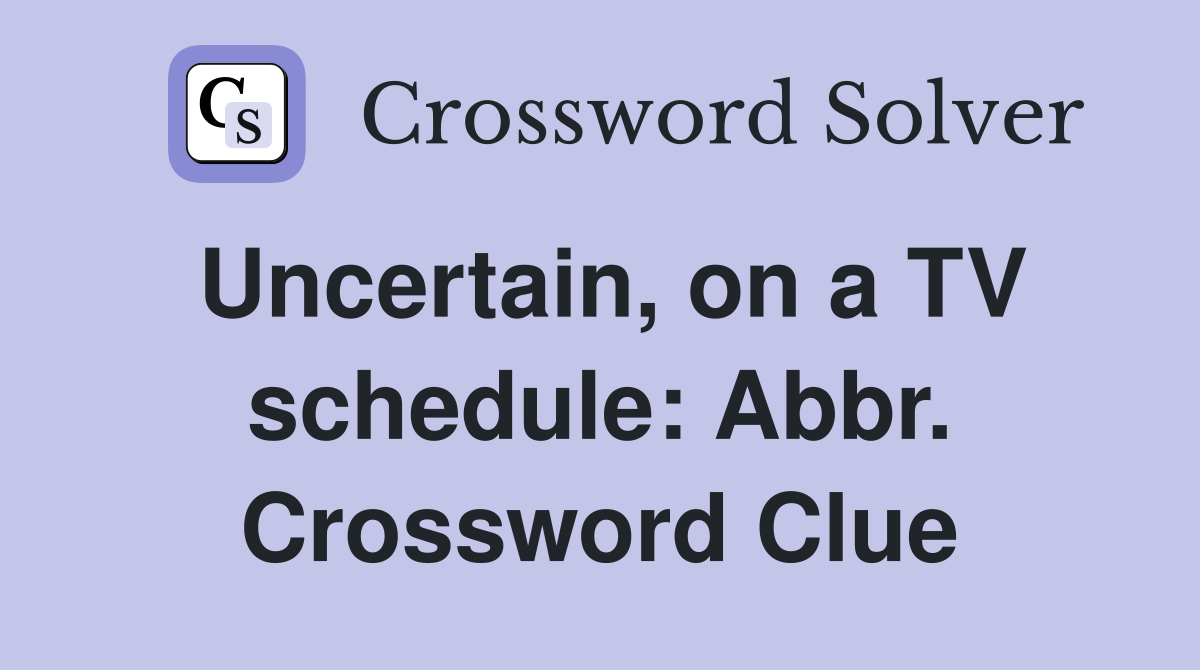 Uncertain, on a TV schedule: Abbr. Crossword Clue