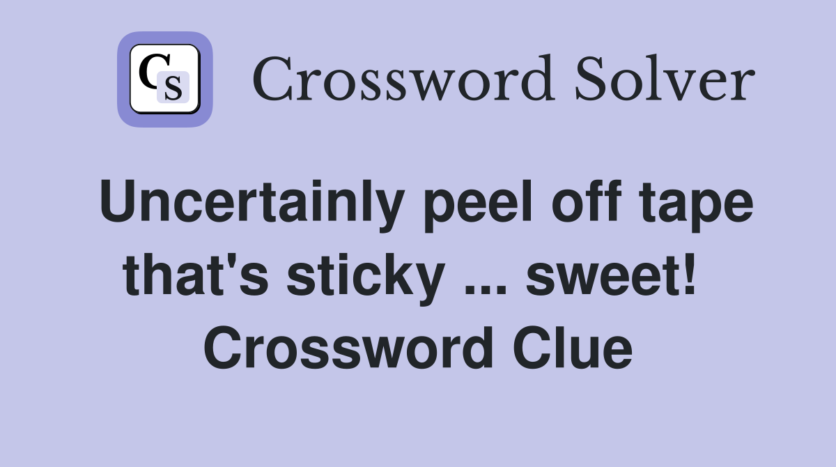Uncertainly peel off tape that's sticky ... sweet!  Crossword Clue