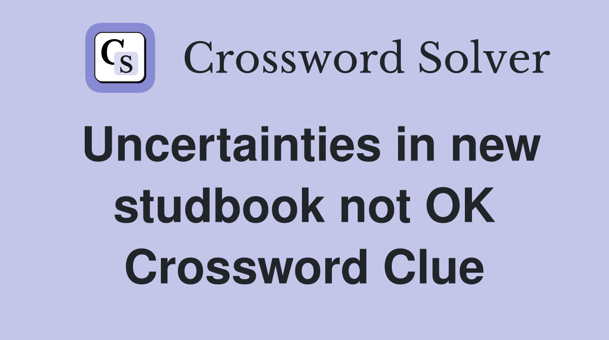 Uncertainties in new studbook not OK Crossword Clue